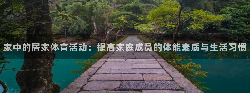 678体育官网地址：家中的居家体育活动：提高家庭成员的体能素质与生活习惯