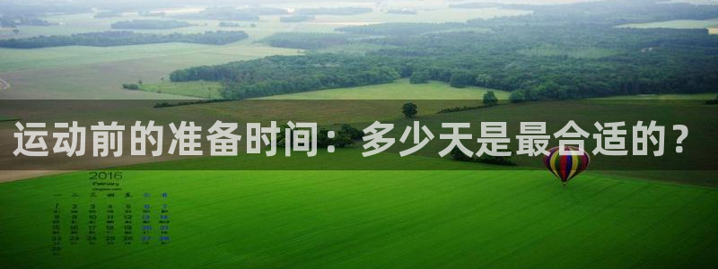 678体育官网地址：运动前的准备时间：多少天是最合适的？
