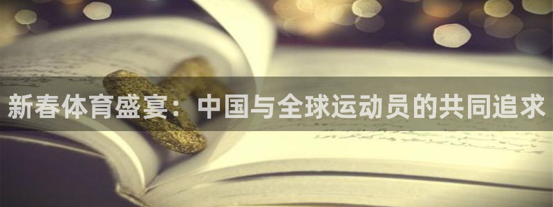 皇冠678体育：新春体育盛宴：中国与全球运动员的共同追求