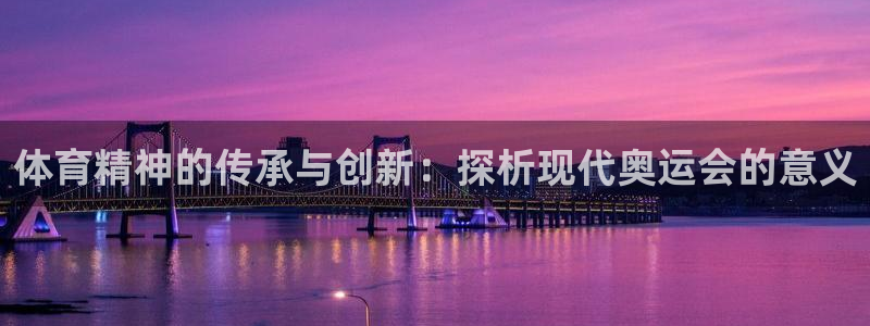 678体育：体育精神的传承与创新：探析现代奥运会的意义
