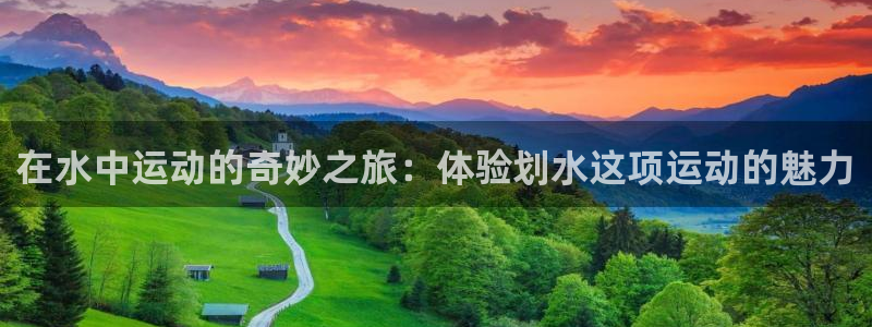 678体育官网地址：在水中运动的奇妙之旅：体验划水这项运动的魅力